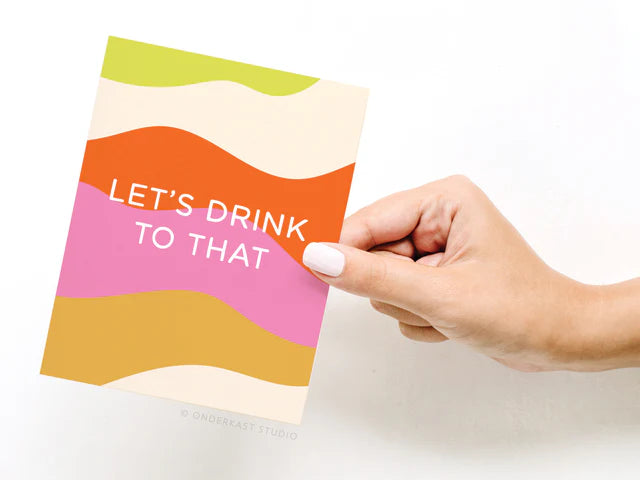 LET'S DRINK TO THAT!